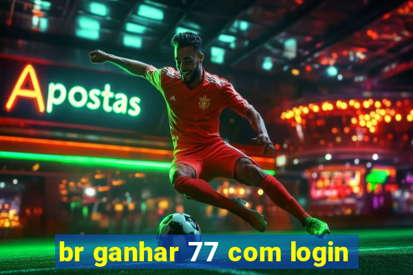 br ganhar 77 com login